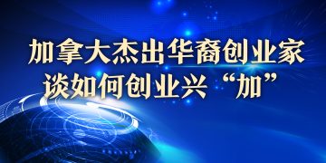 加拿大杰出华裔创业家谈如何创业兴“加”