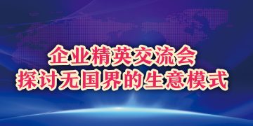 企业精英交流会探讨无国界的生意模式