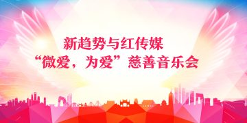 新趋势与红传媒“微爱，为爱”慈善音乐会